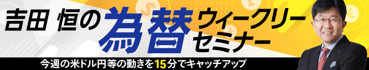 【動画で解説】吉田 恒の為替ウィークリーセミナー 今週の米ドル円等の動きを15分でキャッチアップ 詳細はこちら