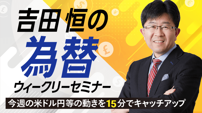 吉田 恒の為替ウィークリーセミナー 今週の米ドル円などの動きを15分でキャッチアップ