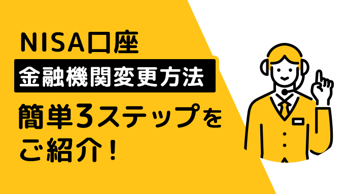 NISA口座の【金融機関変更】とは？簡単3ステップで手続きが可能！