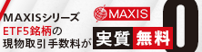MAXISシリーズ ETF5銘柄の現物取引手数料が実質無料