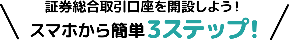 証券総合取引口座を開設しよう！ スマホから簡単3ステップ！