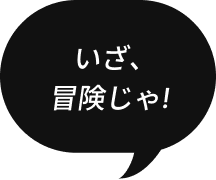 いざ、冒険じゃ!