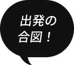 出発の合図！