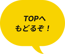TOPへもどるぞ！