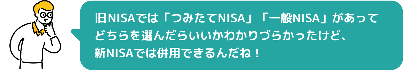 現行NISAでは「つみたてNISA」「一般NISA」があってどちらを選んだらいいかわかりづらかったけど、新NISAでは併用できるんだね！