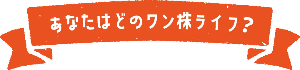 あなたはどのワン株ライフ？