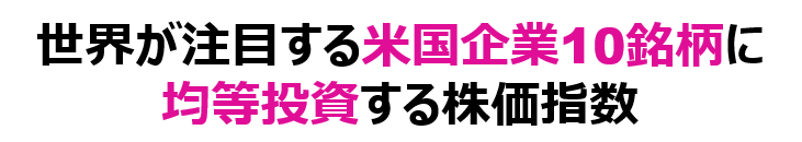 世界が注目する米国企業10銘柄に均等投資する株価指数
