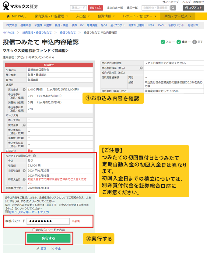 ①お申込み内容を確認。ご注意つみたての初回買付日とつみたて定期自動入金の初回入金日は異なります。初回入金日までの積立については、別途買付代金を証券総合口座にご用意ください。③実行する。