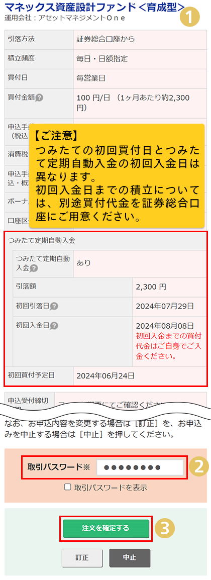 ①お申込み内容を確認。ご注意つみたての初回買付日とつみたて定期自動入金の初回入金日は異なります。初回入金日までの積立については、別途買付代金を証券総合口座にご用意ください。③実行する。