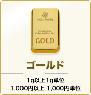 ゴールド 1g以上1g単位 1,000円以上1,000円単位