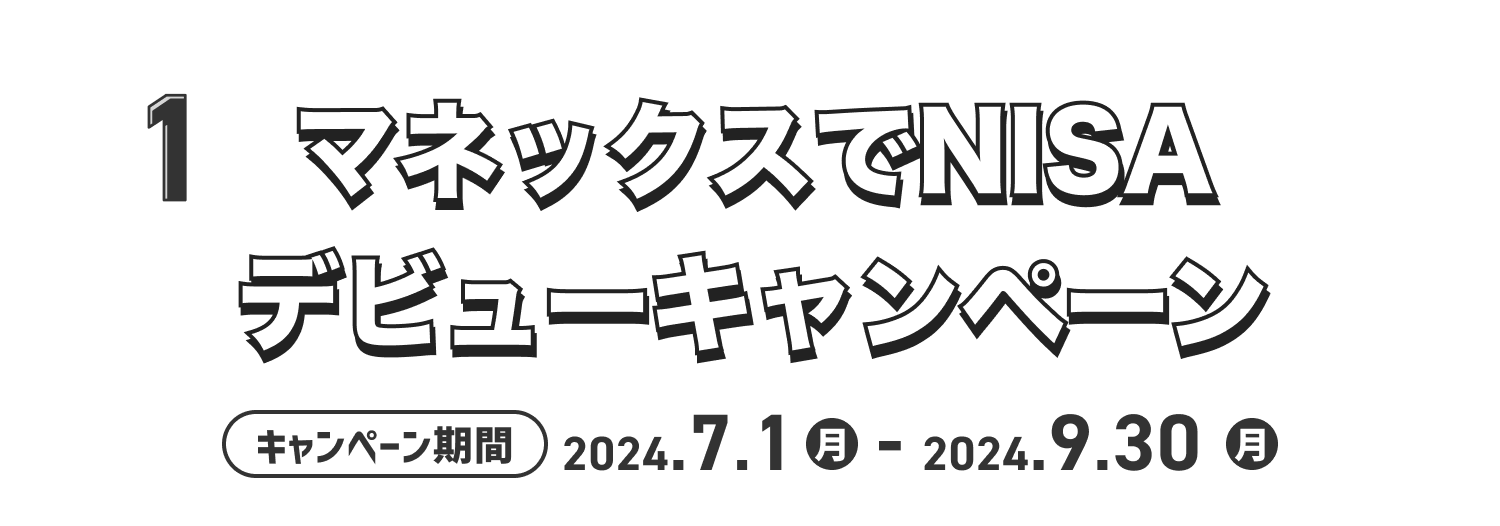 1.マネックスでNISAデビューキャンペーン キャンペーン期間2024.7.1月 - 2024.9.30月