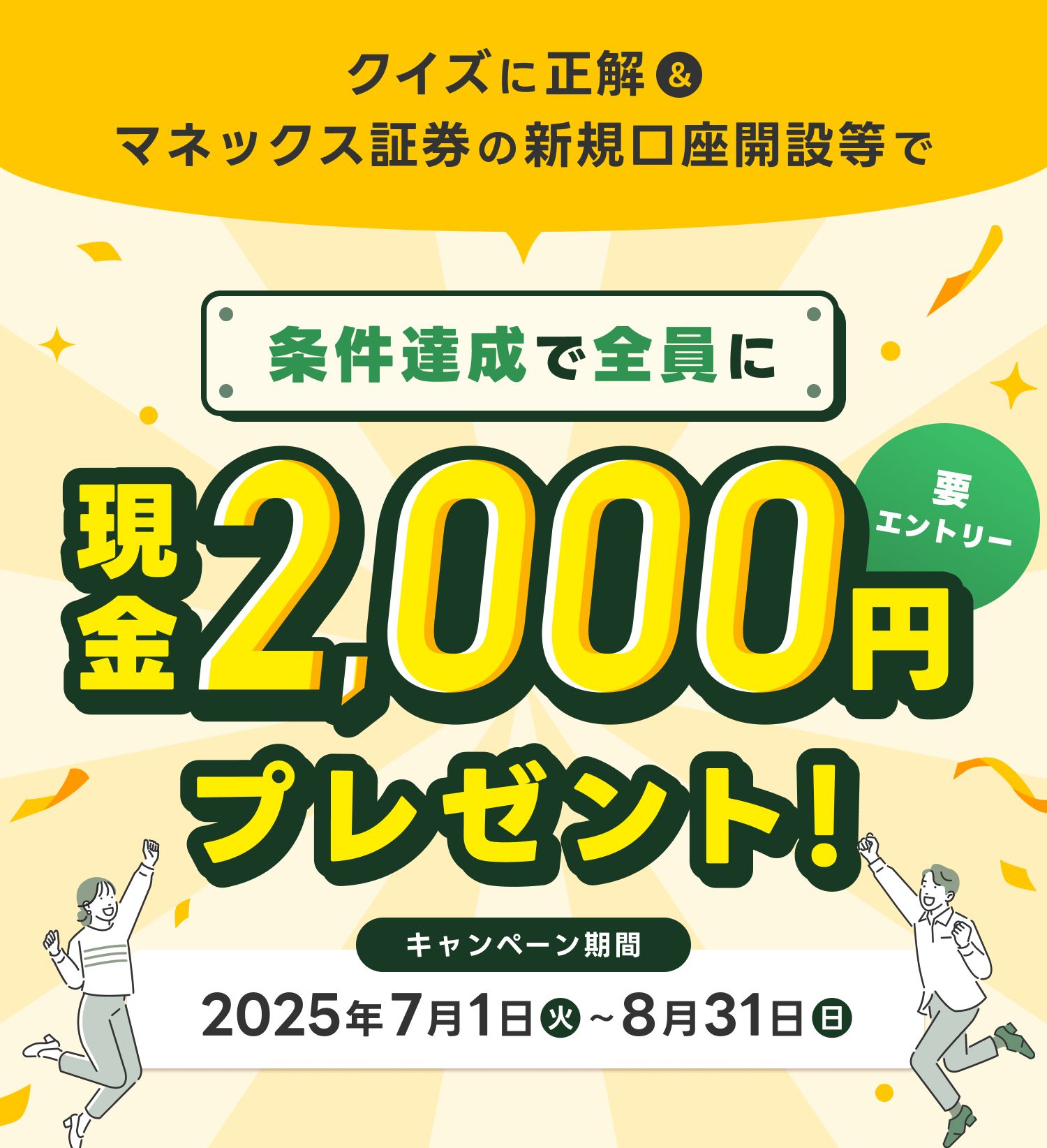 クイズに正解＆マネックス証券の新規口座開設等で　条件達成で全員に現金2,000円プレゼント！　キャンペーン期間2025年7月1日(火)～8月31日(日)