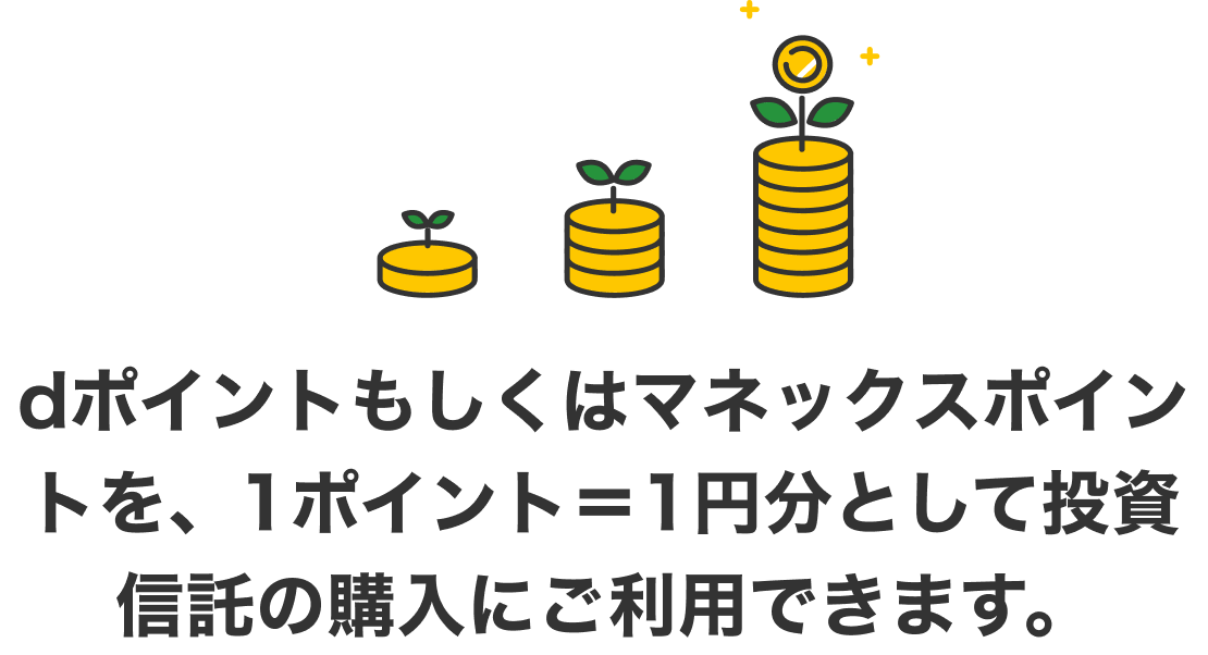 dポイントもしくはマネックスポイントを、1ポイント＝1円分として投資信託の購入にご利用できます。