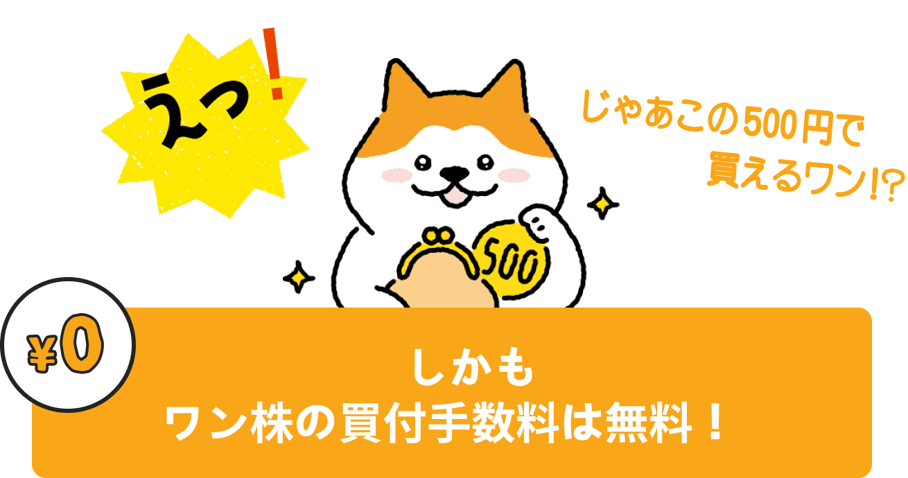 じゃあこの500円で買えるワン！？しかもワン株の買付手数料は無料！