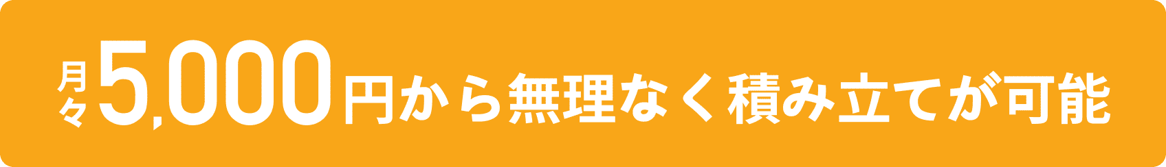 月々5,000円から無理なく積み立てが可能
