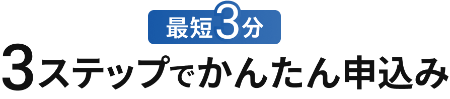 最短3分 3ステップでかんたん申込み