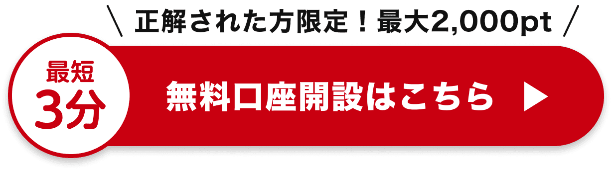 正解された方限定！最大2,000pt 最短3分 無料口座開設はこちら