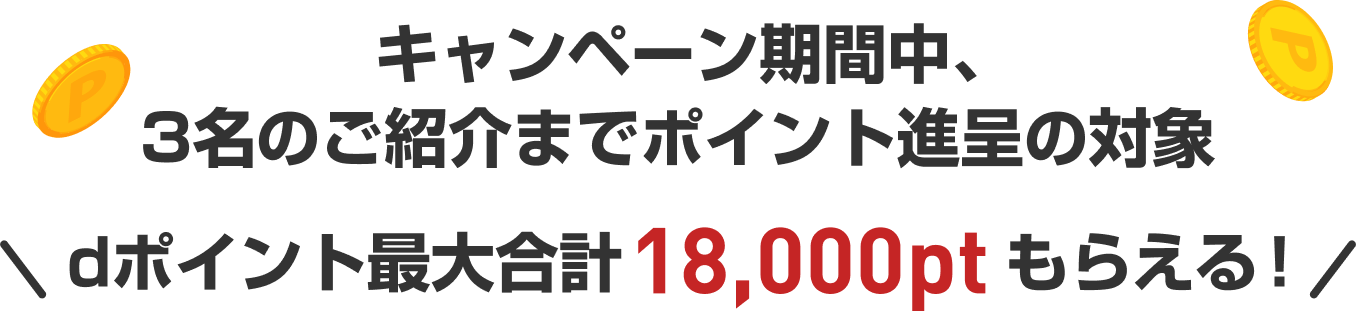 キャンペーン期間中、3名のご紹介までポイント進呈の対象 dポイント最大合計18,000ptもらえる！