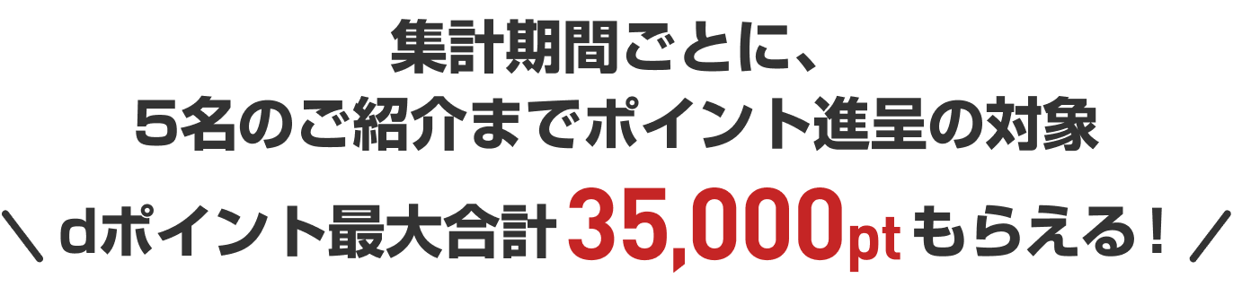 集計期間ごとに、5名のご紹介までポイント進呈の対象 dポイント最大合計35,000ptもらえる！
