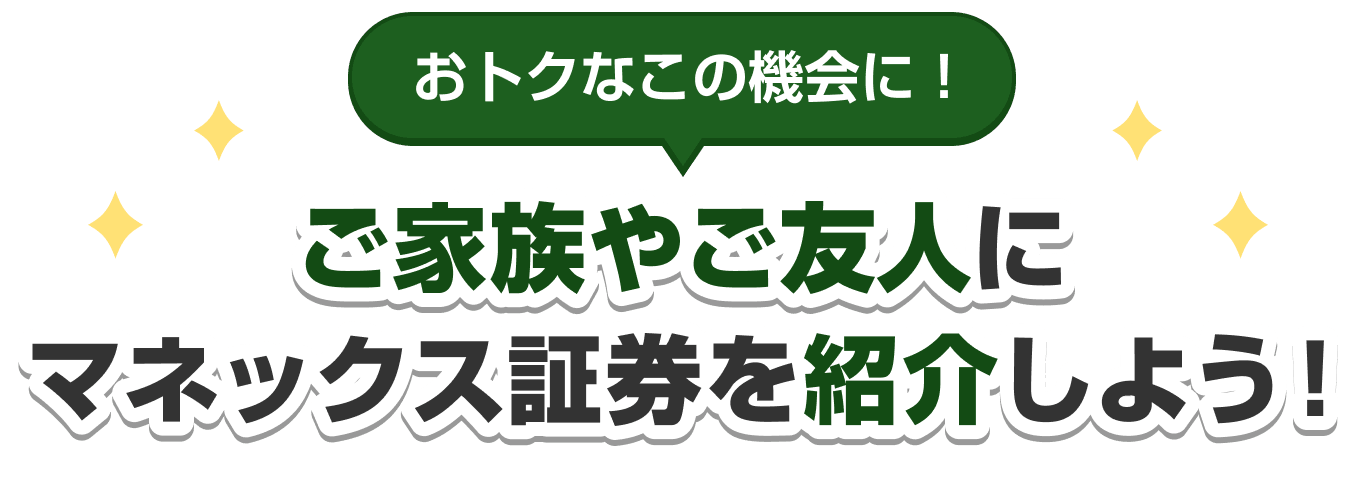 おトクなこの機会に！ご家族やご友人にマネックス証券を紹介しよう！