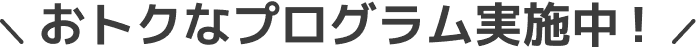 お得なプログラム実施中！