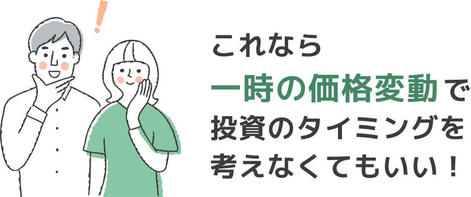 これなら一時の価格変動で投資のタイミングを考えなくてもいい！