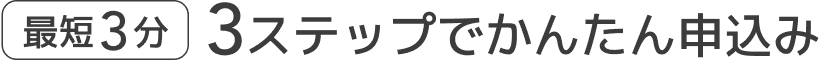 最短3分 3ステップでかんたん申込み