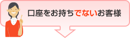 口座をお持ちでないお客様