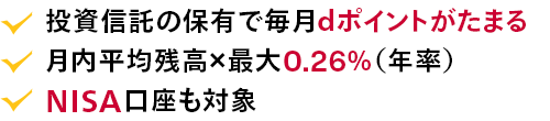 投資信託の保有で毎月dポイントがたまる。月内平均残高×最大0.26%（年率）。NISA口座も対象。