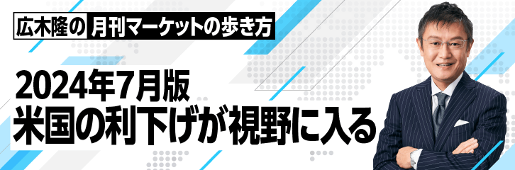 ［2024年7月版］米国の利下げが視野に入る