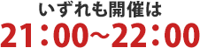 いずれも開催は21：00～22：00