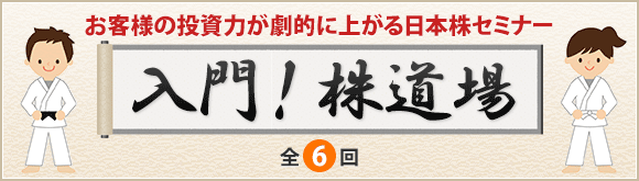 お客様の投資力が劇的に上がる日本株セミナー【入門！株道場】全6回