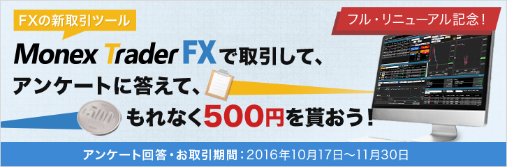 フル・リニューアル記念！ FXの新取引ツール MonexTraderFXで取引して、アンケートに答えて、もれなく500円を貰おう！