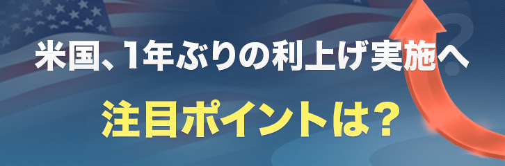 米国、1年ぶりの利上げ実施へ 注目ポイントは？