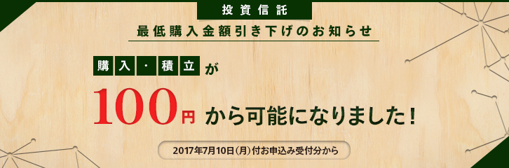 投資信託 最低購入金額引き下げのお知らせ 購入・積立が最低100円から可能になりました！