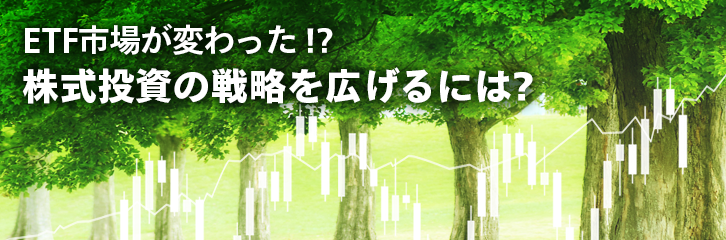 株式投資戦略を広げるには？ ETF市場は変わった！？ 最新情報 マネックス証券