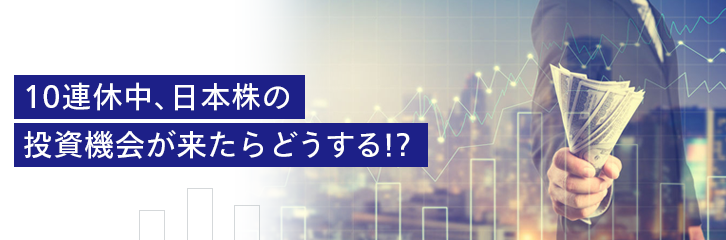 10連休中、日本株の投資機会が来たらどうする！？
