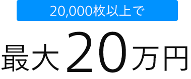 20,00枚以上で最大200,000円