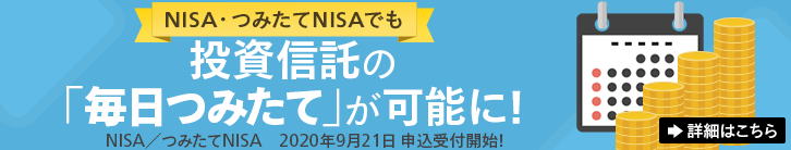 NISA・つみたてNISAでも投資信託の「毎日つみたて」が可能に！NISA/つみたてNISA 2020年9月21日申込受付開始！ 詳細はこちら