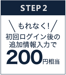 初回ログイン後の追加情報入力で、もれなく200円相当！