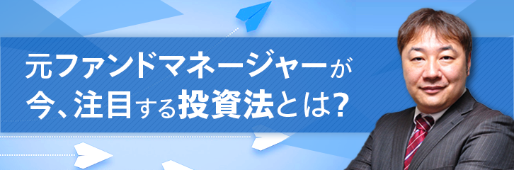 元ファンドマネージャーが今注目する投資法とは？