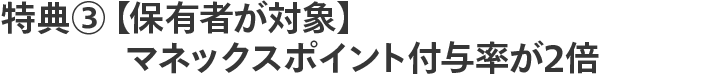 特典③【保有者が対象】マネックスポイント付与率が2倍