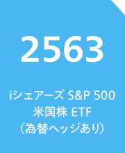 iシェアーズ S&P 500 米国株 ETF（為替ヘッジあり）（銘柄コード：2563）