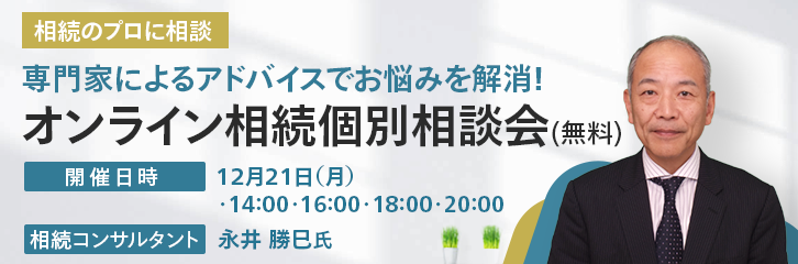 相続のプロに相談 専門家によるアドバイスでお悩みを解消！オンライン相続個別相談会（無料） 12月21日（月）・14：00・16：00・18：00・20：00 相続コンサルタント 永井勝巳氏