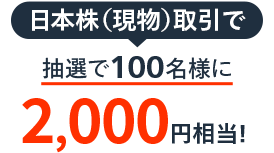 日本株（現物）取引で抽選で100名様に2,000円相当！