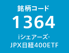 銘柄コード1364 iシェアーズ JPX日経400ETF