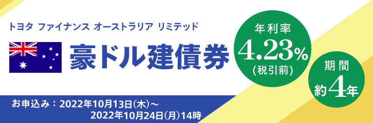 トヨタ ファイナンス オーストラリア リミテッド 豪ドル建て債券 年利率4.23%（税引前） 期間約4年 お申込み：2022年10月13日（木）～2022年10月24日（月）14時