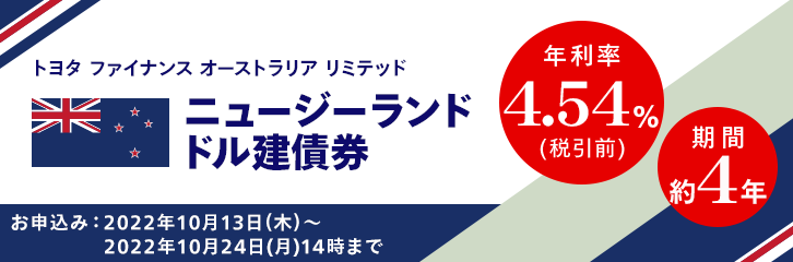 トヨタ ファイナンス オーストラリア リミテッド ニュージーランドドル建債券 年利率4.54％（税引前） 期間約4年 お申込み：2022年10月13日（木）～2022年10月24日（月）14時