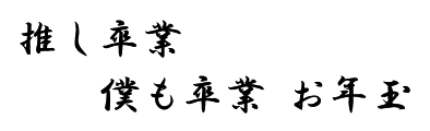 推し卒業 僕も卒業 お年玉