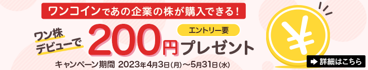 ワンコインであの企業の株が購入できる！ワン株デビューで200円プレゼント エントリー要 キャンペーン期間2023年4月3日（月）～2023年5月31日（水） 詳細はこちら